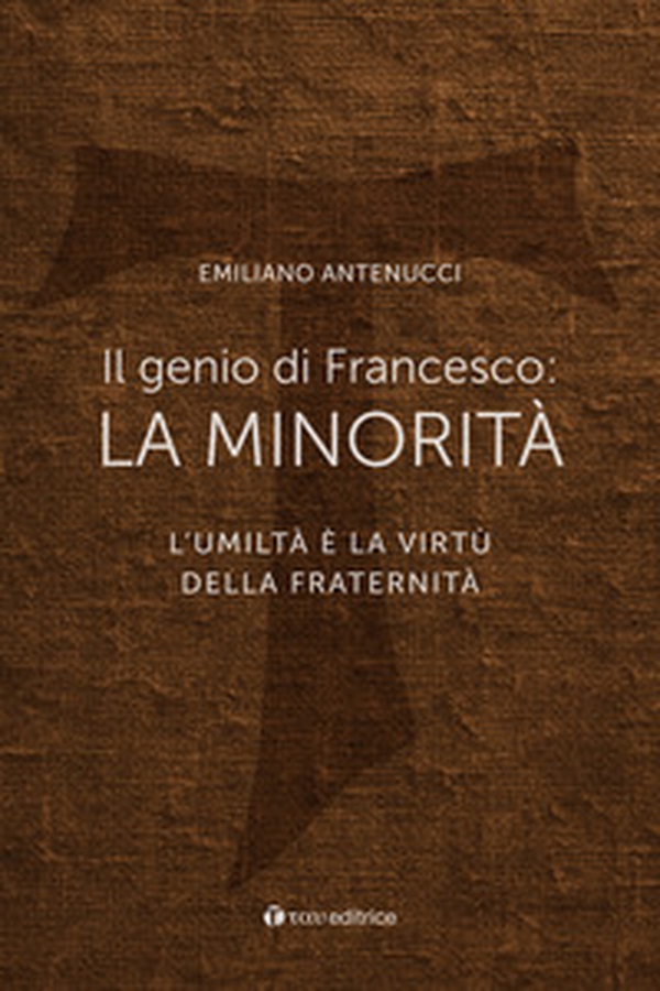 Il genio di Francesco: la minorità. L'umiltà è la virtù della fraternità - Librerie.coop