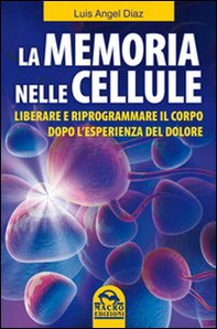 La memoria nelle cellule. Liberare e riprogrammare il corpo dopo l'esperienza del dolore - Librerie.coop
