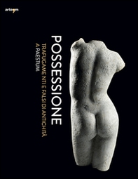 Possessione. Trafugamenti e falsi di antichità a Paestum. Catalogo della mostra (Capaccio, 2 luglio-31 dicembre 2016) - Librerie.coop