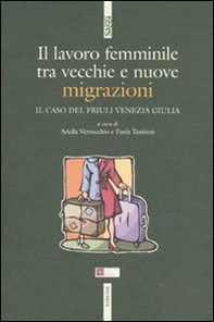 Il lavoro femminile. Tra vecchie e nuove migrazioni. Il caso del Friuli Venezia Giulia - Librerie.coop