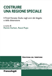 Costruire una Regione speciale. Il Friuli-Venezia Giulia negli anni del disgelo e della distensione - Librerie.coop