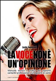 La voce non è un'opinione. Manuale teorico e pratico per aspiranti cantanti, professionisti e insegnanti di canto - Librerie.coop