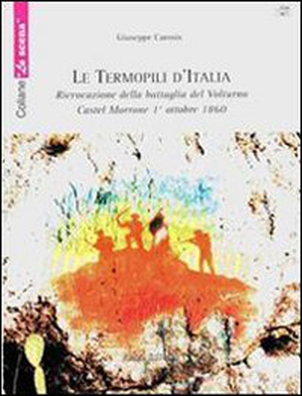 Le termopili d'Italia. Rievocazione della battaglia del Volturno. Castel Morrone 1° ottobre 1860 - Librerie.coop
