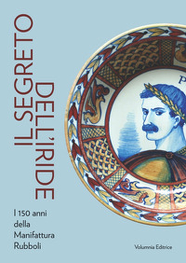 Il segreto dell'iride. I 150 anni della Manifattura Rubboli - Librerie.coop