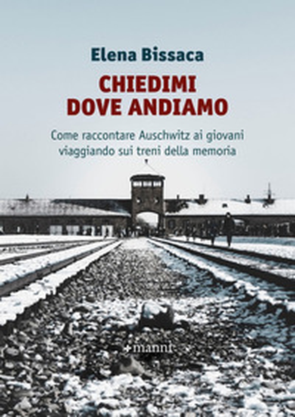 Chiedimi dove andiamo. Come raccontare Auschwitz ai giovani viaggiando sui treni della memoria - Librerie.coop Chiedimi dove andiamo. Come raccontare Auschwitz ai giovani viaggiando sui treni della memoria - Librerie.coop
