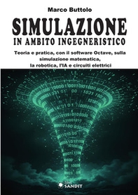 Simulazione in ambito ingegneristico. Teoria e pratica, con il software Octave, sulla simulazione matematica, la robotica, l'IA e circuiti elettrici - Librerie.coop