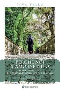 Perché noi siamo infinito. Le sorelle povere di S. Maria di Monteluce in S. Erminio - Librerie.coop