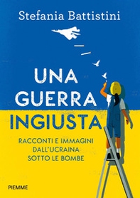 Una guerra ingiusta. Racconti e immagini dall'Ucraina sotto le bombe - Librerie.coop