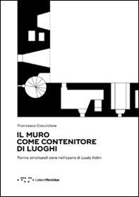 Il muro come contenitore di luoghi. Forme strutturali cave nell'opera di Louis Kahn - Librerie.coop Il muro come contenitore di luoghi. Forme strutturali cave nell'opera di Louis Kahn - Librerie.coop