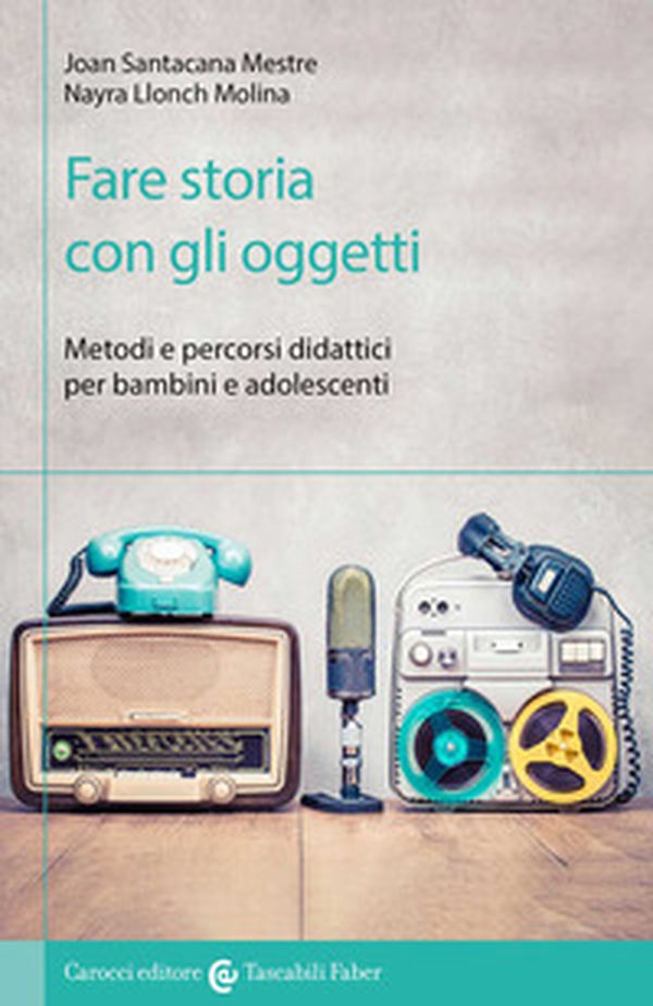 Fare storia con gli oggetti. Metodi e percorsi didattici per bambini e adolescenti - Librerie.coop Fare storia con gli oggetti. Metodi e percorsi didattici per bambini e adolescenti - Librerie.coop