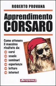 Apprendimento corsaro. Come ottenere il massimo risultato da corsi, scuole, seminari, esperienze, letture, internet - Librerie.coop