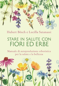Stare in salute con fiori ed erbe. Manuale di autoproduzione erboristica per la salute e la bellezza - Librerie.coop