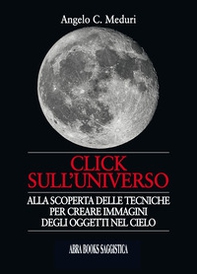 Click sull'universo. Alla scoperta delle tecniche per creare immagini degli oggetti nel cielo - Librerie.coop