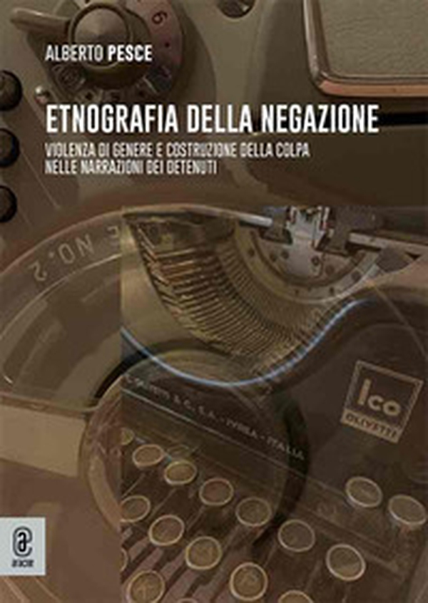 Etnografia della negazione. Violenza di genere e costruzione della colpa nelle narrazioni dei detenuti - Librerie.coop