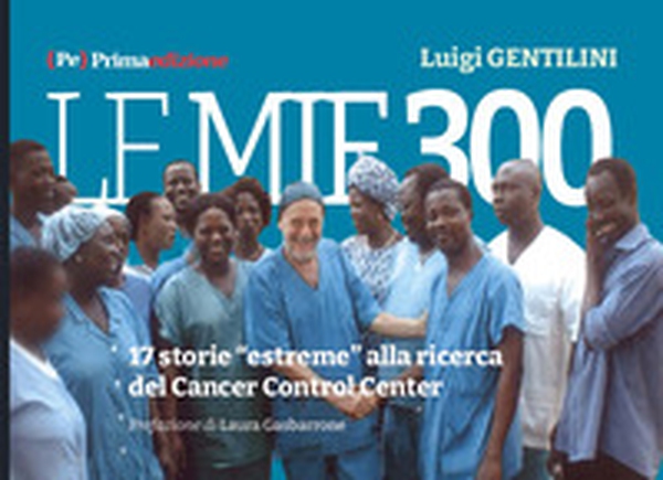 Le mie 300. 17 storie «estreme» alla ricerca del Cancer Control Center - Librerie.coop
