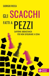 Gli scacchi fatti a pezzi. Saperne abbastanza per non sfigurare a cena - Librerie.coop