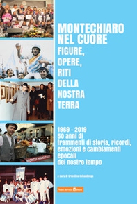 Montechiaro nel cuore. Figure, opere, riti della nostra terra. 1969-2019: 50 anni di frammenti di storia, ricordi, emozioni e cambiamenti epocali del nostro tempo - Librerie.coop