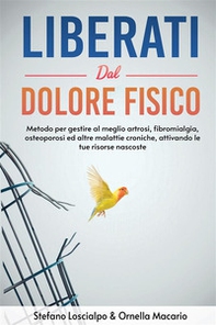 Liberati dal dolore fisico. Metodo per gestire al meglio artrosi, fibromialgia, osteoporosi ed altre malattie croniche, attivando le tue risorse nascoste - Librerie.coop
