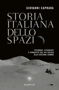 Storia italiana dello spazio. Visionari, scienziati e conquiste dal XIV secolo alla stazione lunare - Librerie.coop