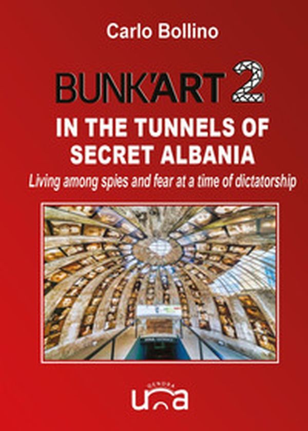 Bunk'Art 2. In the tunnels of secret Albania. Living among spies and fear at a time of dictatorship - Librerie.coop