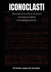 Iconoclasti. Decostruire miti e illusioni nell'epoca della sovraesposizione - Librerie.coop Iconoclasti. Decostruire miti e illusioni nell'epoca della sovraesposizione - Librerie.coop