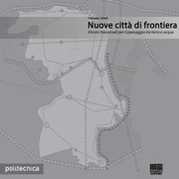 Nuove città di frontiera. Visioni trasversali per il paesaggio tra terra e acqua - Librerie.coop Nuove città di frontiera. Visioni trasversali per il paesaggio tra terra e acqua - Librerie.coop
