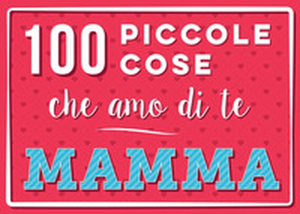 100 piccole cose che amo di te mamma - Librerie.coop 100 piccole cose che amo di te mamma - Librerie.coop
