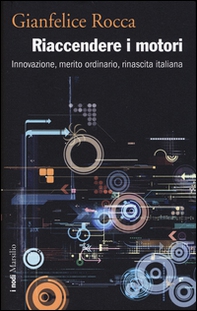 Riaccendere i motori. Innovazione, merito ordinario, rinascita italiana - Librerie.coop