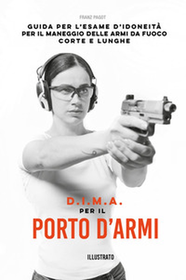 D.I.M.A per il porto d'armi. Guida per l'esame d'idoneità per il maneggio delle armi da fuoco corte e lunghe - Librerie.coop