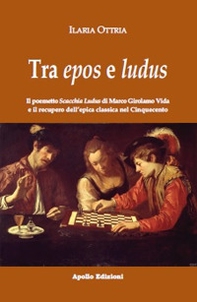Tra epos e ludus. Il poemetto Scacchia Ludus di Marco Girolamo Vida e il recupero dell'epica classica nel Cinquecento - Librerie.coop