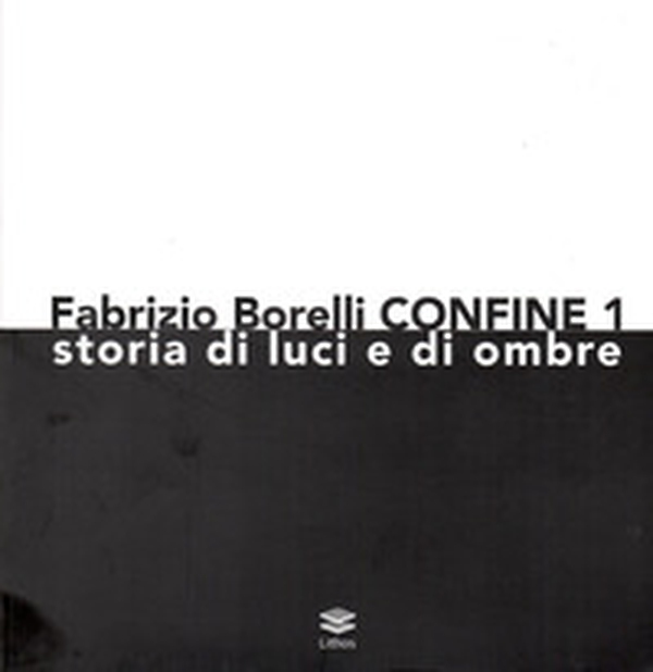 Fabrizio Borelli. Confine 1. Storia di luci e ombre - Librerie.coop Fabrizio Borelli. Confine 1. Storia di luci e ombre - Librerie.coop