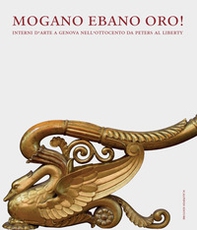 Mogano ebano oro! Interni d'arte a Genova nell'Ottocento da Peters al Liberty - Librerie.coop