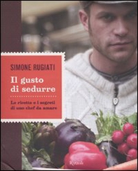 Il gusto di sedurre. Le ricette e i segreti di uno chef da amare - Librerie.coop