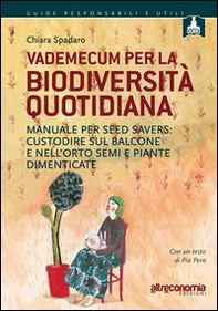 Vademecum per la biodiversità quotidiana. Manuale per seed savers: custodire sul balcone e nell'orto semi e piante dimenticate - Librerie.coop