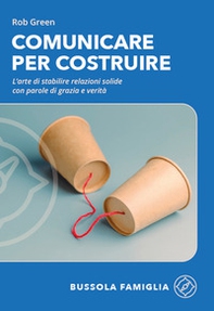 Comunicare per costruire. L'arte di stabilire relazioni solide con parole di grazia e verità - Librerie.coop