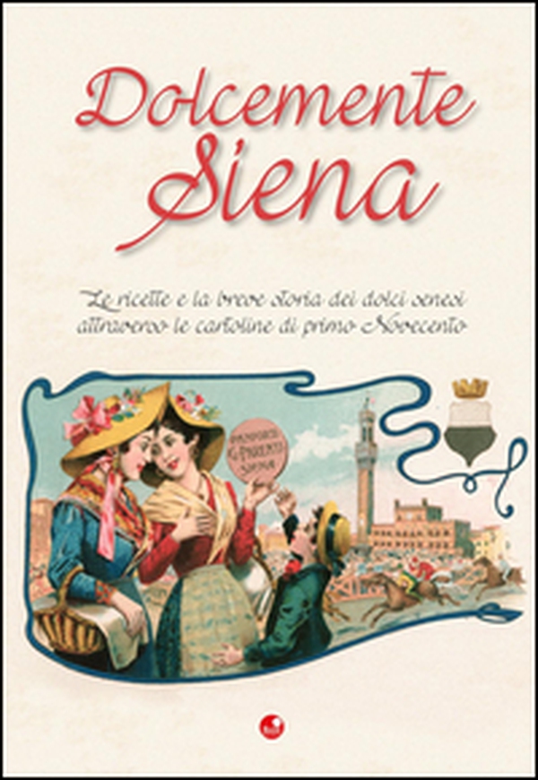 Dolcemente Siena. Le ricette e la breve storia dei dolci senesi attraverso le cartoline del primo Novecento - Librerie.coop Dolcemente Siena. Le ricette e la breve storia dei dolci senesi attraverso le cartoline del primo Novecento - Librerie.coop
