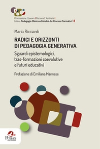 Radici e orizzonti di pedagogia generativa. Sguardi epistemologici, tras-formazioni coevolutive e futuri educativi - Librerie.coop