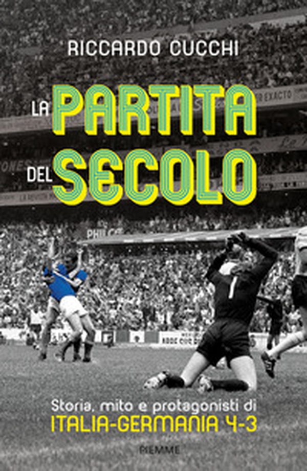 La partita del secolo. Storia, mito e protagonisti di Italia-Germania 4-3 - Librerie.coop La partita del secolo. Storia, mito e protagonisti di Italia-Germania 4-3 - Librerie.coop