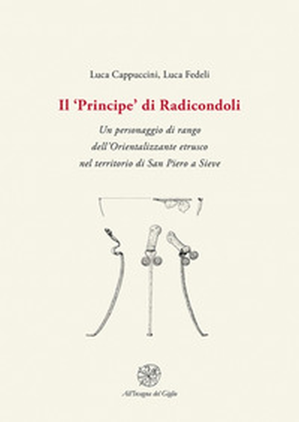 Il «Principe» di Radicondoli. Un personaggio di rango dell'Orientalizzante etrusco nel territorio di San Piero a Sieve - Librerie.coop Il «Principe» di Radicondoli. Un personaggio di rango dell'Orientalizzante etrusco nel territorio di San Piero a Sieve - Librerie.coop