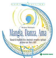 Mangia, danza, ama. Manuale di riequilibrio fisico, emozionale, energetico e spirituale per donne sane, libere e felici - Librerie.coop