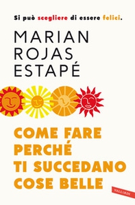 Come fare perché ti succedano cose belle. Si può scegliere di essere felici - Librerie.coop