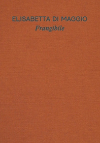 Elisabetta Di Maggio. Frangibile. Catalogo della mostra (Torino, 29 ottobre 2025-1 marzo 2026). Ediz. italiana e inglese - Librerie.coop