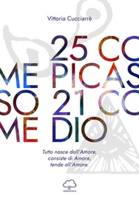 25 come Picasso 21 come Dio. Tutto nasce dall'amore, consiste di amore, tende all'amore - Librerie.coop