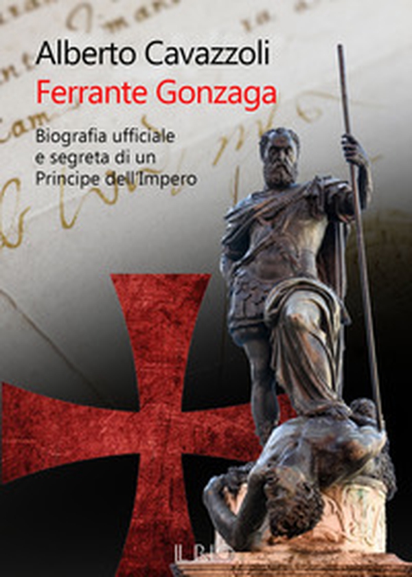 Ferrante Gonzaga. Biografia ufficiale e segreta di un principe dell'Impero - Librerie.coop Ferrante Gonzaga. Biografia ufficiale e segreta di un principe dell'Impero - Librerie.coop