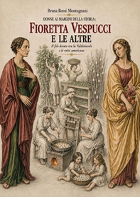 Donne ai margini della storia. Fioretta Vespucci e le altre: il filo dorato tra la Valdinievole e le rotte americane - Librerie.coop