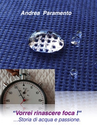 «Vorrei rinascere foca!»... Storia di acqua e passione - Librerie.coop «Vorrei rinascere foca!»... Storia di acqua e passione - Librerie.coop