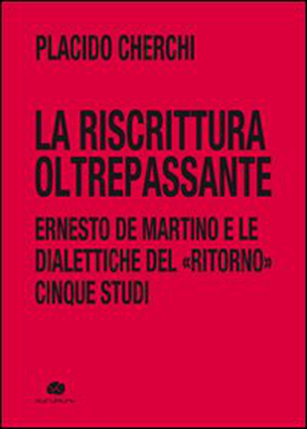 La riscrittura oltrepassante. Ernesto De Martino e le dialettiche del ritorno. Cinque studi - Librerie.coop La riscrittura oltrepassante. Ernesto De Martino e le dialettiche del ritorno. Cinque studi - Librerie.coop