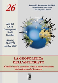 La geopolitica dell'Anticristo: conflitti reali e controllo virtuale nello scacchiere abbandonato dal katéchon. Atti del XXVI Convegno di studi cattolici (Rimini, 26-27-28 ottobre 2018) - Librerie.coop La geopolitica dell'Anticristo: conflitti reali e controllo virtuale nello scacchiere abbandonato dal katéchon. Atti del XXVI Convegno di studi cattolici (Rimini, 26-27-28 ottobre 2018) - Librerie.coop