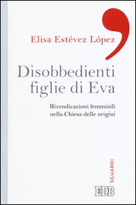 Disobbedienti figlie di Eva. Rivendicazioni femminili nella Chiesa delle origini - Librerie.coop Disobbedienti figlie di Eva. Rivendicazioni femminili nella Chiesa delle origini - Librerie.coop