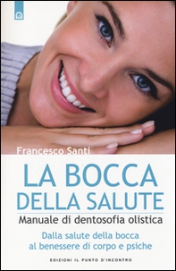 La bocca della salute. Manuale di dentosofia olistica. Dalla salute della bocca al benessere di corpo e psiche - Librerie.coop